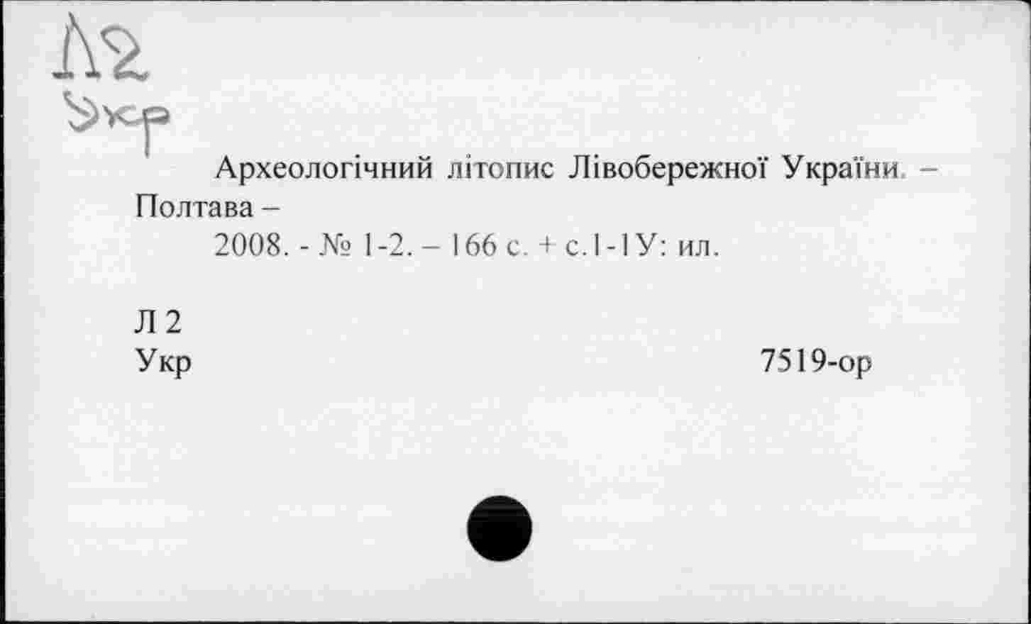 ﻿лъ
Археологічний літопис Лівобережної України.
Полтава -
2008. - № 1-2. - 166 с. + с.І-ІУ: ил.
Л 2 Укр
7519-ор